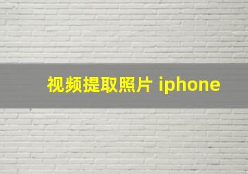 视频提取照片 iphone